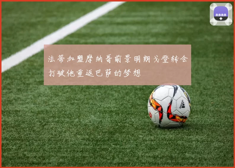 法蒂加盟摩纳哥前景明朗戈登转会打破他重返巴萨的梦想