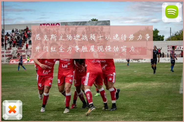 尼克斯主场迎战骑士以逸待劳力争开门红全力争胜展现强劲实力