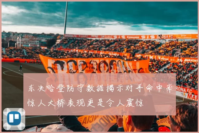 东决哈登防守数据揭示对手命中率惊人大桥表现更是令人震惊