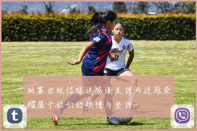 纳赛尔致信球迷感谢支持两连冠荣耀属于你们的热情与坚持