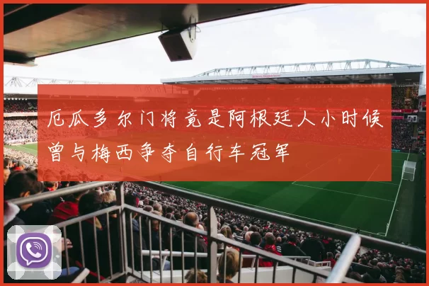 厄瓜多尔门将竟是阿根廷人小时候曾与梅西争夺自行车冠军